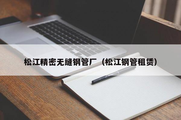 松江精密無(wú)縫鋼管廠(chǎng)（松江鋼管租賃）